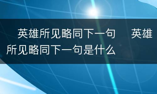 ​英雄所见略同下一句 ​英雄所见略同下一句是什么