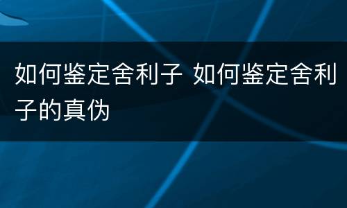如何鉴定舍利子 如何鉴定舍利子的真伪