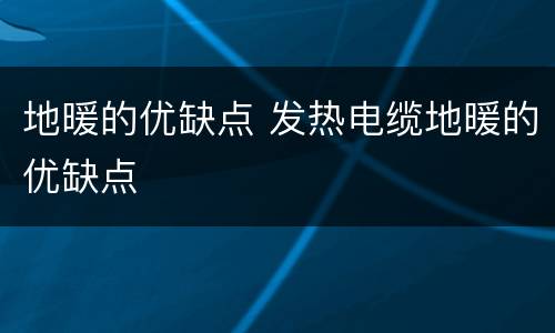 地暖的优缺点 发热电缆地暖的优缺点