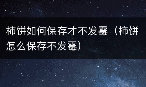 柿饼如何保存才不发霉（柿饼怎么保存不发霉）