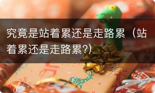 究竟是站着累还是走路累（站着累还是走路累?）