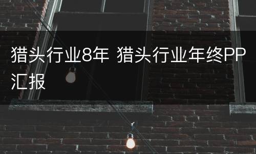 猎头行业8年 猎头行业年终PP汇报