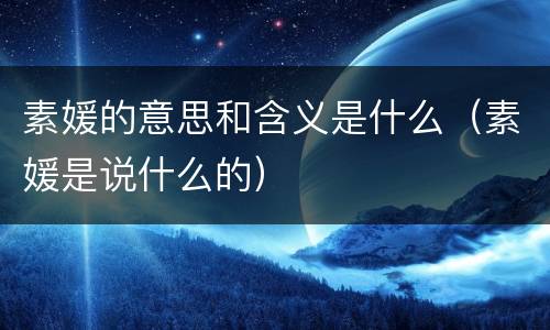 素媛的意思和含义是什么（素媛是说什么的）
