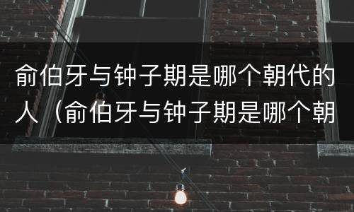 俞伯牙与钟子期是哪个朝代的人（俞伯牙与钟子期是哪个朝代的人）