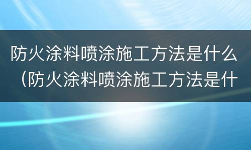 防火涂料喷涂施工方法是什么（防火涂料喷涂施工方法是什么意思）
