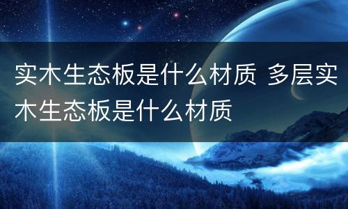 实木生态板是什么材质 多层实木生态板是什么材质