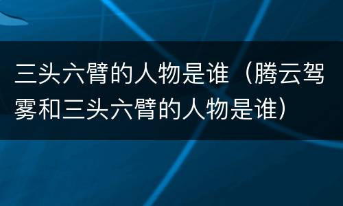 三头六臂的人物是谁（腾云驾雾和三头六臂的人物是谁）