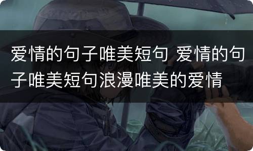 爱情的句子唯美短句 爱情的句子唯美短句浪漫唯美的爱情
