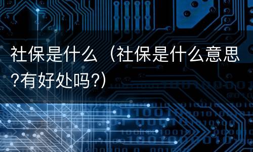 社保是什么（社保是什么意思?有好处吗?）