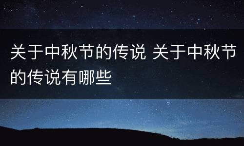 关于中秋节的传说 关于中秋节的传说有哪些