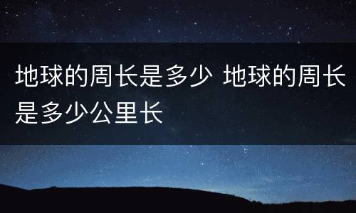 地球的周长是多少 地球的周长是多少公里长