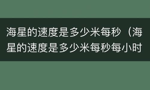 海星的速度是多少米每秒（海星的速度是多少米每秒每小时）