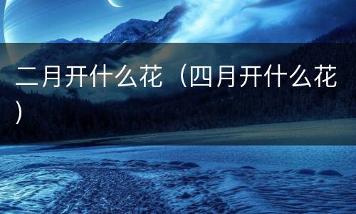 二月开什么花（四月开什么花）