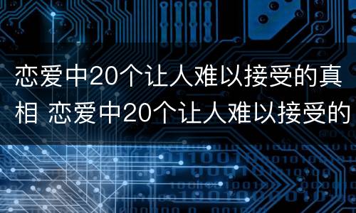 恋爱中20个让人难以接受的真相 恋爱中20个让人难以接受的真相视频