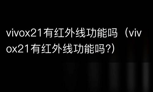 vivox21有红外线功能吗（vivox21有红外线功能吗?）