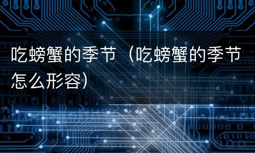 吃螃蟹的季节（吃螃蟹的季节怎么形容）