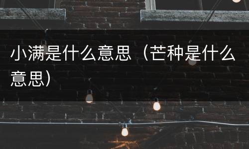 小满是什么意思（芒种是什么意思）