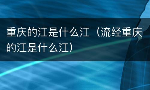 重庆的江是什么江（流经重庆的江是什么江）