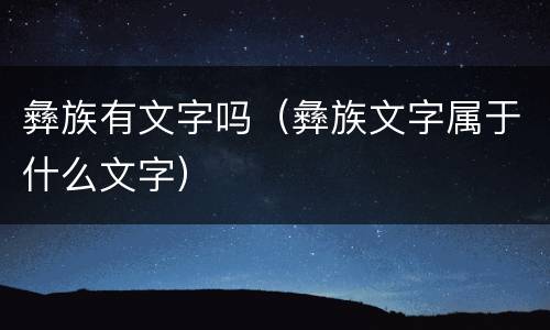 彝族有文字吗（彝族文字属于什么文字）