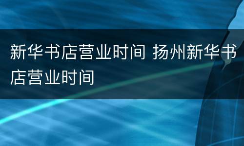 新华书店营业时间 扬州新华书店营业时间