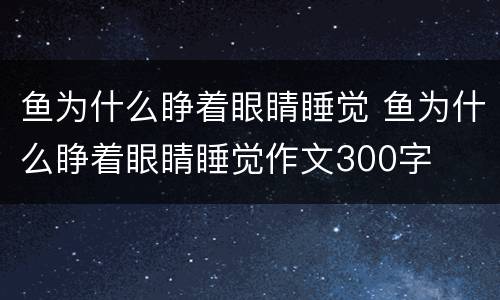 鱼为什么睁着眼睛睡觉 鱼为什么睁着眼睛睡觉作文300字