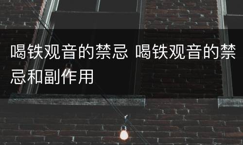 喝铁观音的禁忌 喝铁观音的禁忌和副作用