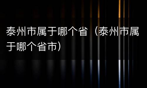 泰州市属于哪个省（泰州市属于哪个省市）