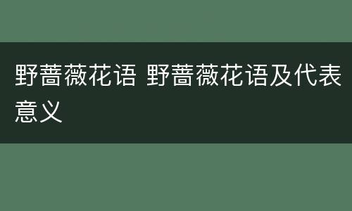 野蔷薇花语 野蔷薇花语及代表意义