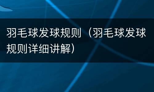 羽毛球发球规则（羽毛球发球规则详细讲解）