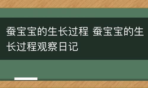 蚕宝宝的生长过程 蚕宝宝的生长过程观察日记
