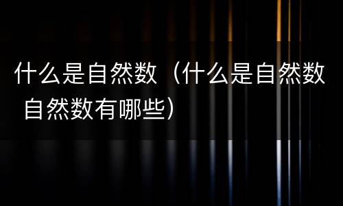 什么是自然数（什么是自然数 自然数有哪些）