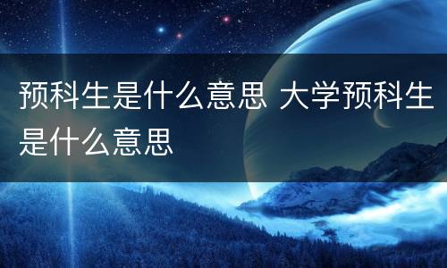 预科生是什么意思 大学预科生是什么意思