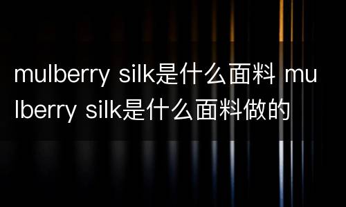 mulberry silk是什么面料 mulberry silk是什么面料做的