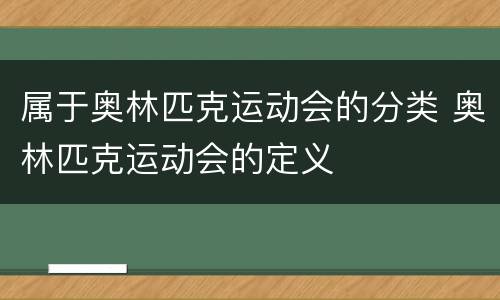 属于奥林匹克运动会的分类 奥林匹克运动会的定义