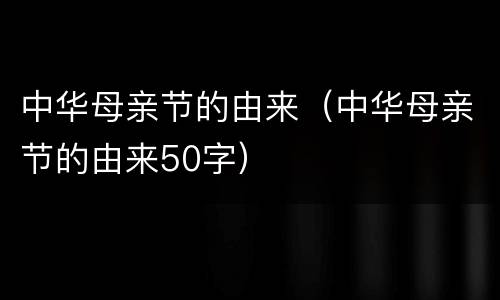 中华母亲节的由来（中华母亲节的由来50字）