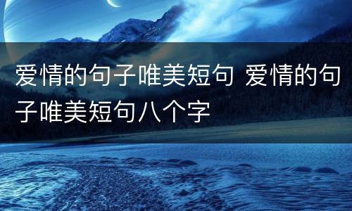爱情的句子唯美短句 爱情的句子唯美短句八个字