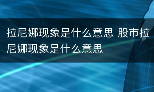 拉尼娜现象是什么意思 股市拉尼娜现象是什么意思