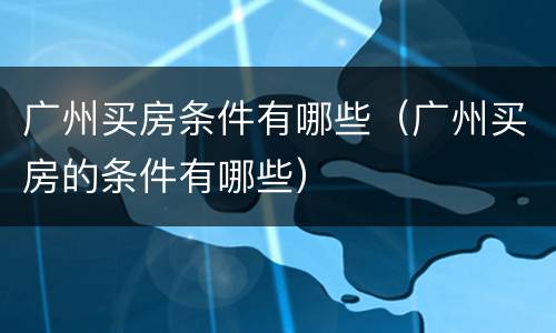 广州买房条件有哪些（广州买房的条件有哪些）