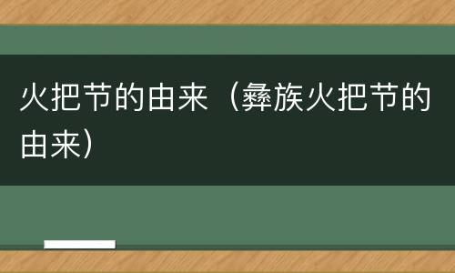 火把节的由来（彝族火把节的由来）