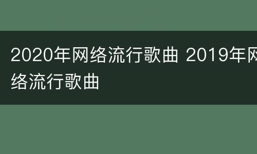 2020年网络流行歌曲 2019年网络流行歌曲