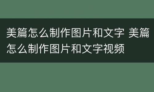 美篇怎么制作图片和文字 美篇怎么制作图片和文字视频