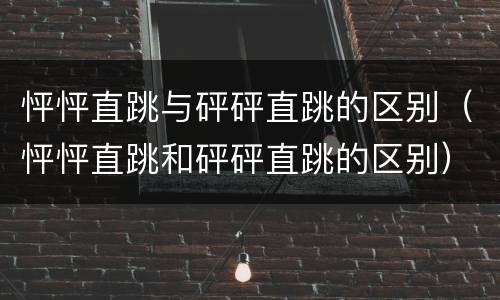 怦怦直跳与砰砰直跳的区别（怦怦直跳和砰砰直跳的区别）