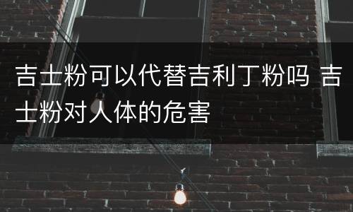 吉士粉可以代替吉利丁粉吗 吉士粉对人体的危害