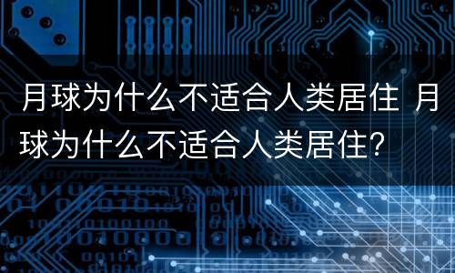 月球为什么不适合人类居住 月球为什么不适合人类居住?