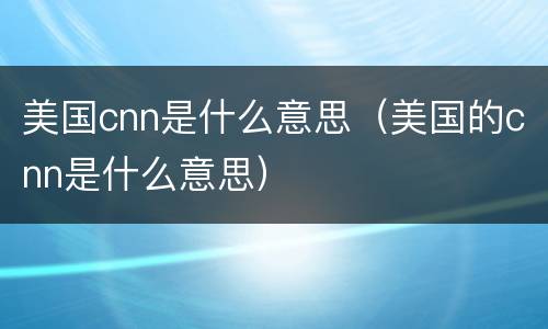 美国cnn是什么意思（美国的cnn是什么意思）