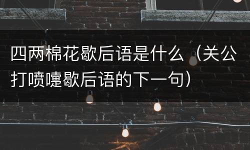 四两棉花歇后语是什么（关公打喷嚏歇后语的下一句）