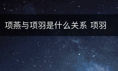 项燕与项羽是什么关系 项羽