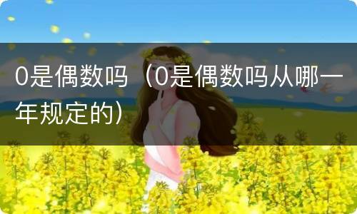 0是偶数吗（0是偶数吗从哪一年规定的）