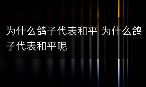 为什么鸽子代表和平 为什么鸽子代表和平呢
