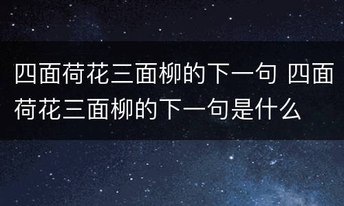 四面荷花三面柳的下一句 四面荷花三面柳的下一句是什么